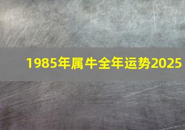 1985年属牛全年运势2025