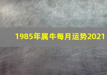 1985年属牛每月运势2021