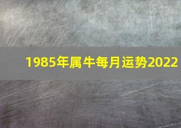 1985年属牛每月运势2022