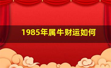 1985年属牛财运如何