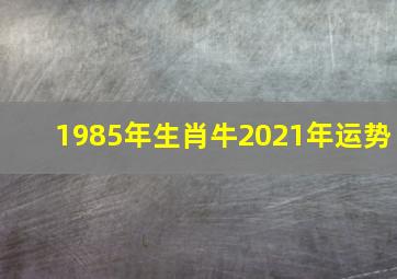 1985年生肖牛2021年运势