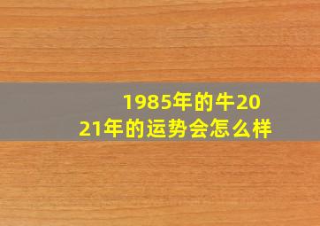 1985年的牛2021年的运势会怎么样