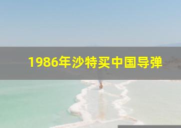 1986年沙特买中国导弹