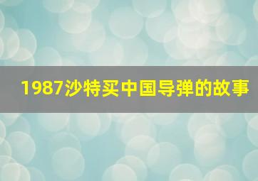 1987沙特买中国导弹的故事