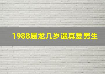 1988属龙几岁遇真爱男生