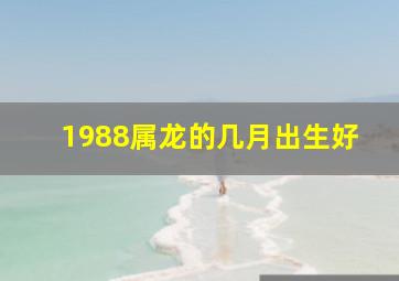 1988属龙的几月出生好