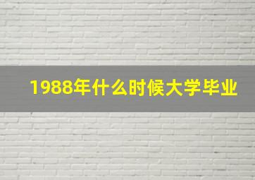 1988年什么时候大学毕业