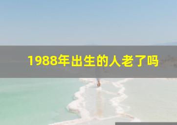 1988年出生的人老了吗