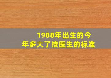 1988年出生的今年多大了按医生的标准