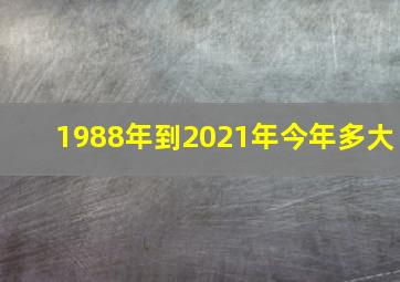 1988年到2021年今年多大