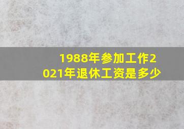 1988年参加工作2021年退休工资是多少