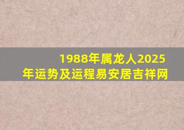 1988年属龙人2025年运势及运程易安居吉祥网