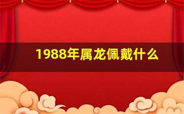 1988年属龙佩戴什么