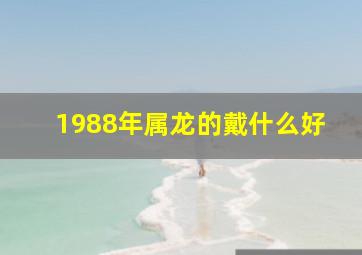 1988年属龙的戴什么好