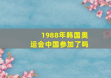 1988年韩国奥运会中国参加了吗