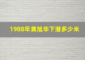 1988年黄旭华下潜多少米