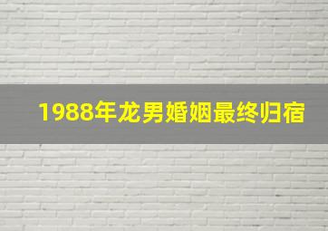 1988年龙男婚姻最终归宿