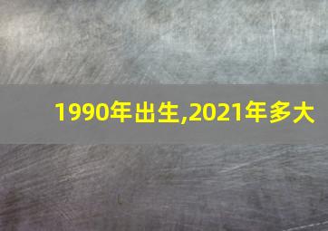 1990年出生,2021年多大