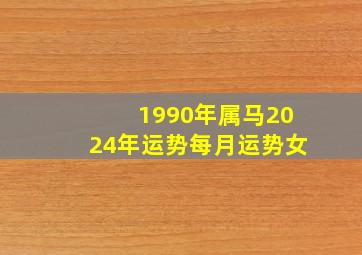 1990年属马2024年运势每月运势女