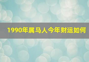 1990年属马人今年财运如何