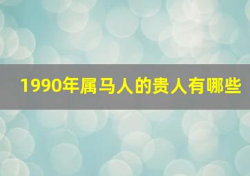 1990年属马人的贵人有哪些