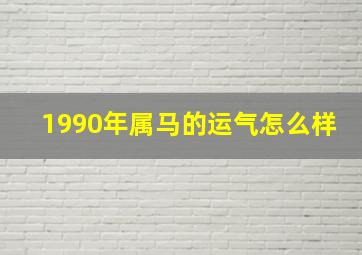 1990年属马的运气怎么样