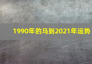 1990年的马到2021年运势