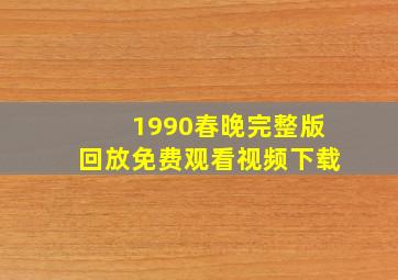 1990春晚完整版回放免费观看视频下载