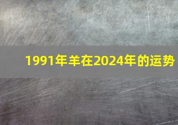 1991年羊在2024年的运势