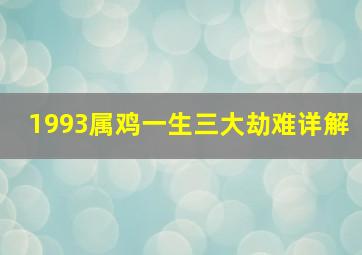 1993属鸡一生三大劫难详解