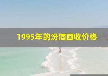 1995年的汾酒回收价格