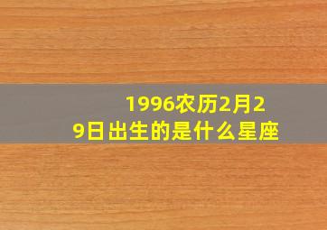 1996农历2月29日出生的是什么星座