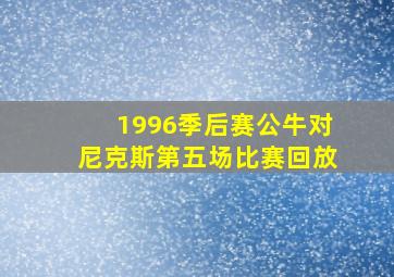 1996季后赛公牛对尼克斯第五场比赛回放