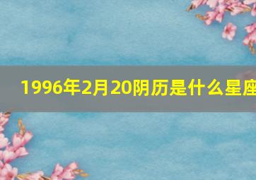 1996年2月20阴历是什么星座