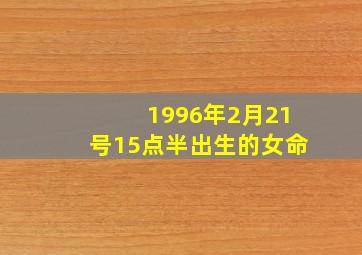 1996年2月21号15点半出生的女命