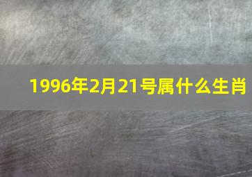 1996年2月21号属什么生肖