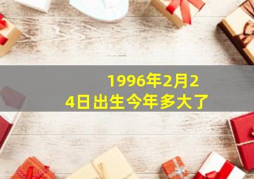 1996年2月24日出生今年多大了