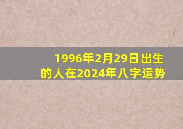 1996年2月29日出生的人在2024年八字运势