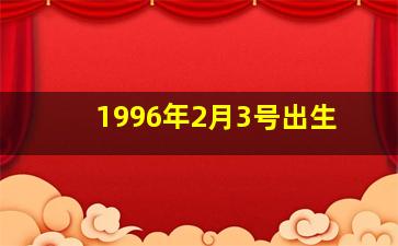 1996年2月3号出生