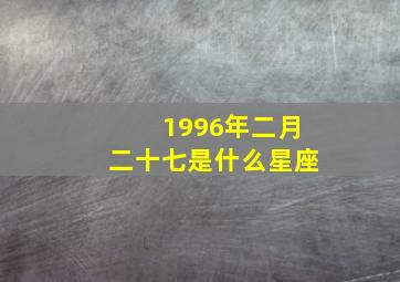 1996年二月二十七是什么星座