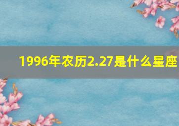 1996年农历2.27是什么星座