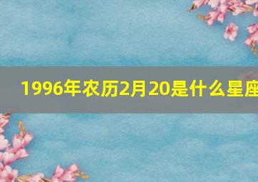 1996年农历2月20是什么星座