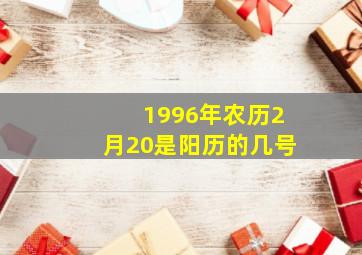 1996年农历2月20是阳历的几号