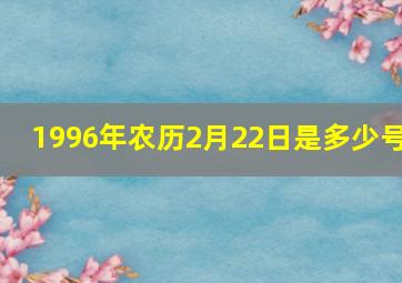 1996年农历2月22日是多少号