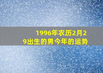 1996年农历2月29出生的男今年的运势