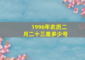 1996年农历二月二十三是多少号