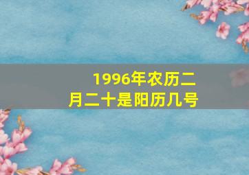 1996年农历二月二十是阳历几号