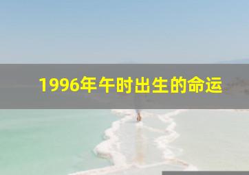 1996年午时出生的命运