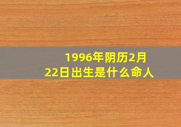 1996年阴历2月22日出生是什么命人