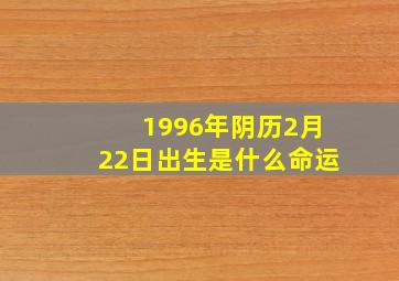 1996年阴历2月22日出生是什么命运